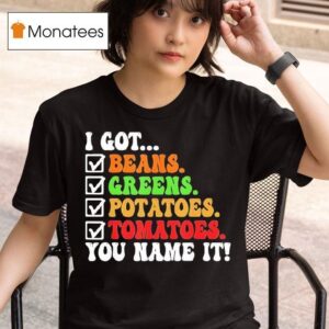 I Got Beans Greens Potatoes Tomatoes You Name It Colors Tex T Shirt
