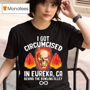 I Got Circumcised In Eureka Ca Behind The Bowling Alley Skull T Shirt