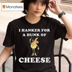 I Hanker For A Hunk Of Cheese Meme T Shirt