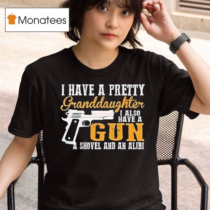 I Have A Pretty Granddaughter I Also Have A Gun Shovel And An Alibi T Shirt