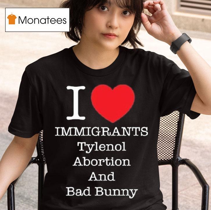 I Heart Immigrants Tylenol Abortion And Bad Bunny T Shirt