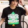 I Like Em Real Thick And Sprucey Christmas Tree T Shirt