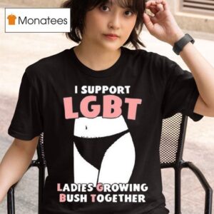 I Support Lgbt Ladies Growing Bush Together T Shirt
