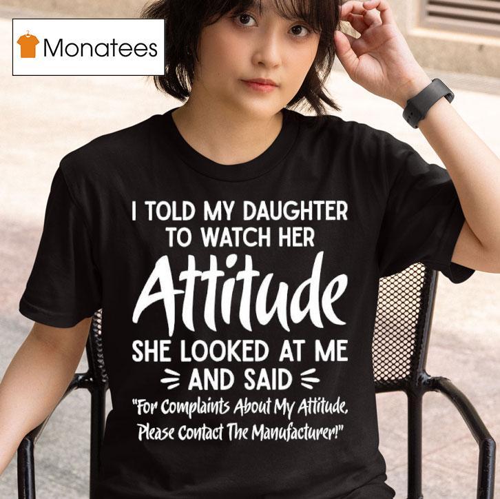 I Told My Daughter To Watch Her Attitude She Looked At Me And Said Manufacturer T Shirt