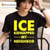 Ice Kidnapped My Neighbor T Shirt