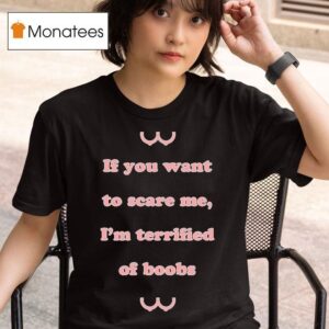 If You Want To Scare Me I M Terrified Of Boobs T Shirt