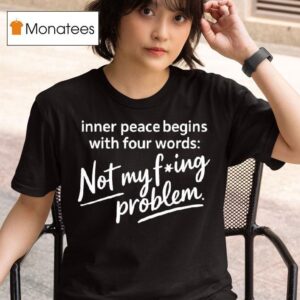 Inner Peace Begins With Four Words Not My Fucking Problem T Shirt