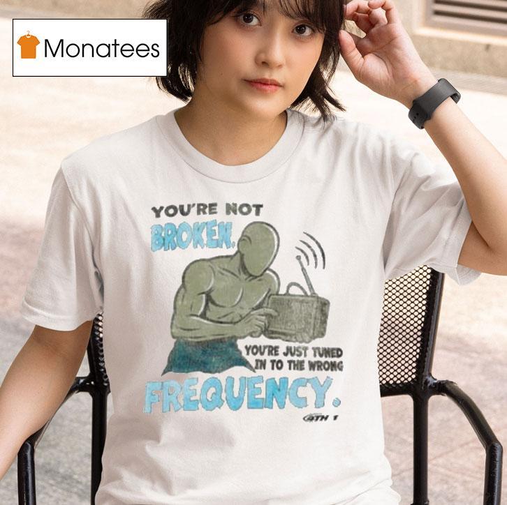 Keepgoing Broken Frequency You Re Not You Re Just Tuned In To The Wrong T Shirt