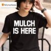 Mulch Is Here T Shirt