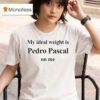 My Ideal Weight Is Pedro Pascal On Me T Shirt