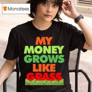 My Money Grows Like Grass T Shirt