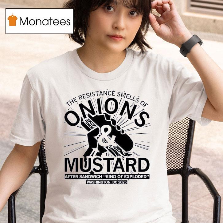 Onions And Mustard The Resistance Smells Of After Sandwich Kind Of Exploded Washington Dc T Shirt