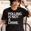 Polling Is Not A Crime T Shirt