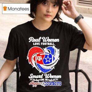 Real Women Love Football Smart Women Love The Texas Am Aggies And Dallas Cowboys T Shirt