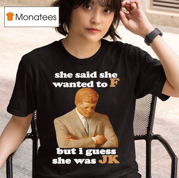 She Said She Wanted To F But I Guess She Was Jk T Shirt