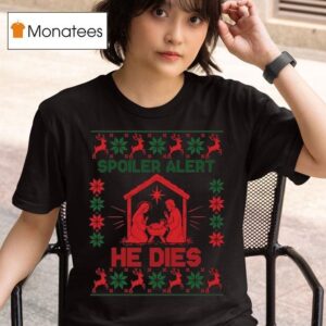 Spoiler Alert He Dies Nativity Scene Ugly Merry Christmas T Shirt