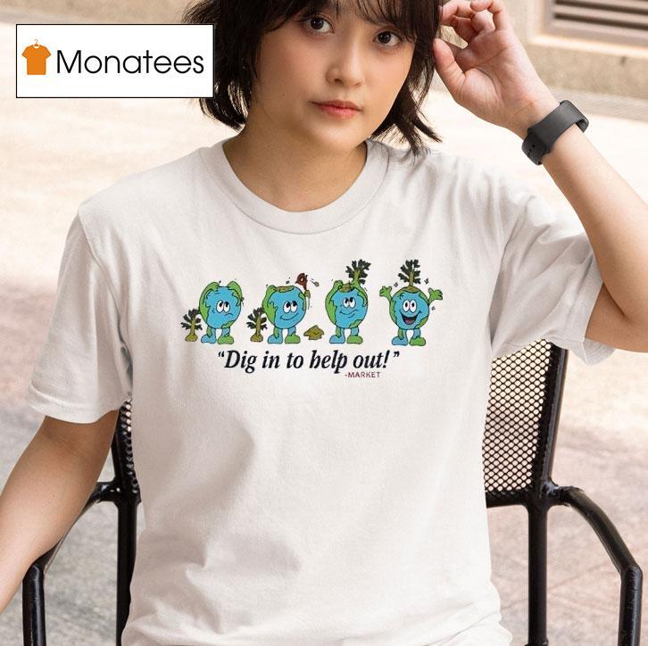 The Earth Dig In To Help Out Marke T Shirt