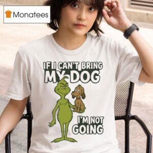 The Grinch If Can T Bring My Dog I M Not Going Christmas T Shirt
