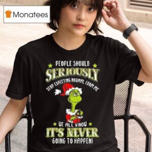 The Grinch People Should Seriously Stop Expecting Normal From Me We All Know It S Never Going To Happen Merry Christmas T Shirt