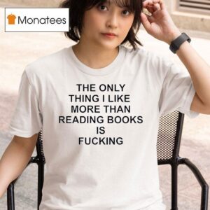 The Only Thing I Like More Than Reading Books Is Fucking T Shirt
