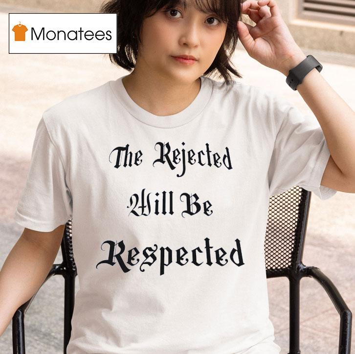 The Rejected Will Be Respected T Shirt