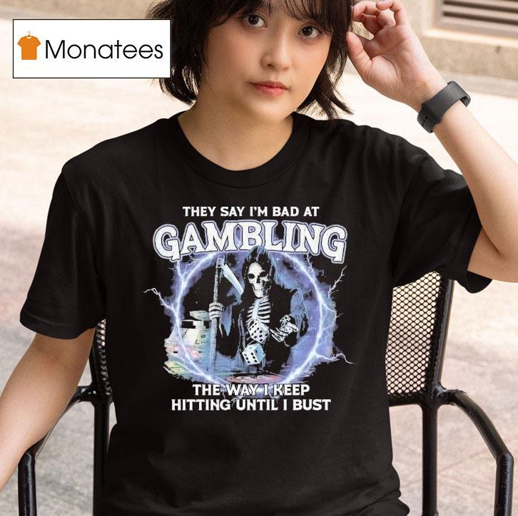 They Say I M Bad At Gambling The Way I Keep Hitting Until I Bust Grim Reaper T Shirt