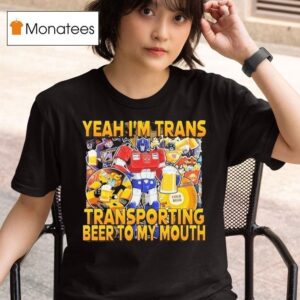 Transformer Yeah I M Trans Transporting Beer Into My Mouth Cold Beer T Shirt