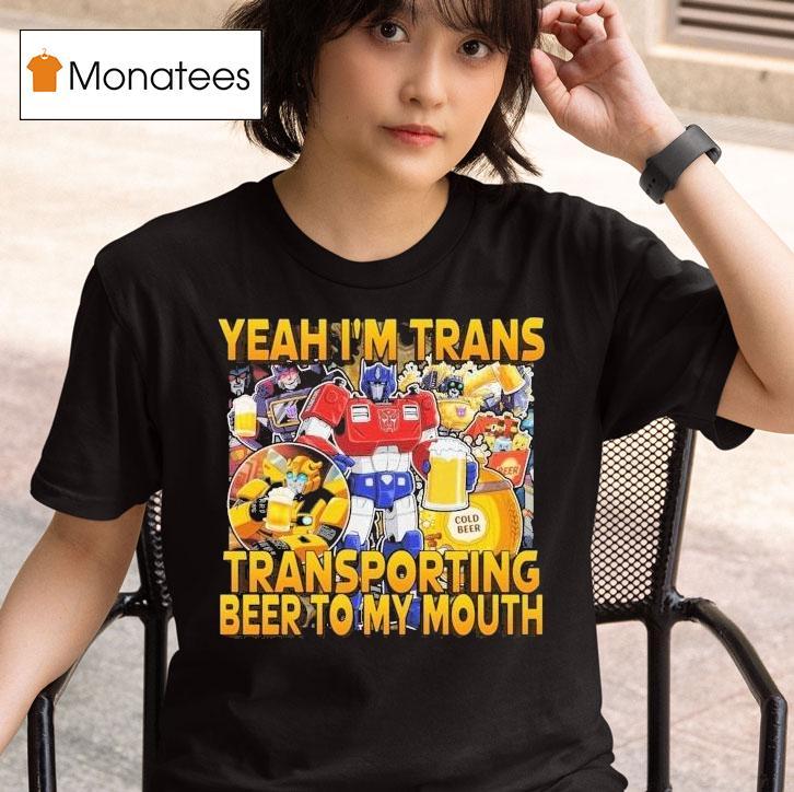 Transformer Yeah I M Trans Transporting Beer Into My Mouth Cold Beer T Shirt