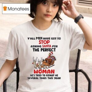 Turkey Y All Men Have Got To Stop Asking Santa For The Perfect Woman He S Tried To Kidnap Christmas T Shirt