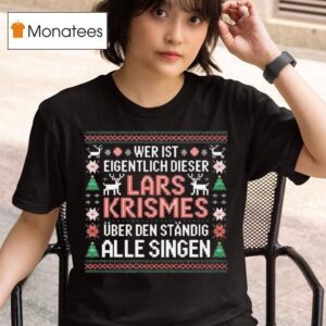 Wer Ist Eigentlich Dieser Lars Krismes Uber Den Standig Alle Singen Ugly Christmas T Shirt