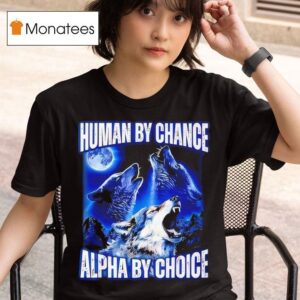 Wolfs Human By Chance Alpha By Choice T Shirt