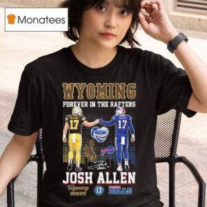 Wyoming Forever In The Rafters Josh Allen Wyoming Cowboys And Buffalo Bills Signature T Shirt