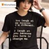 You Laugh At Me Because I M Differen T Shirt