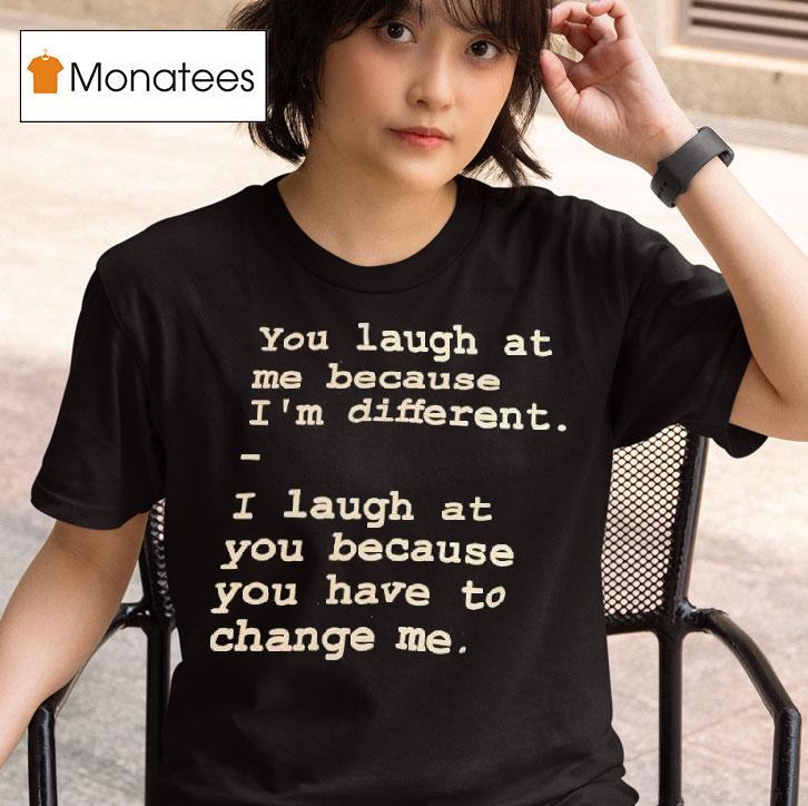 You Laugh At Me Because I M Differen T Shirt