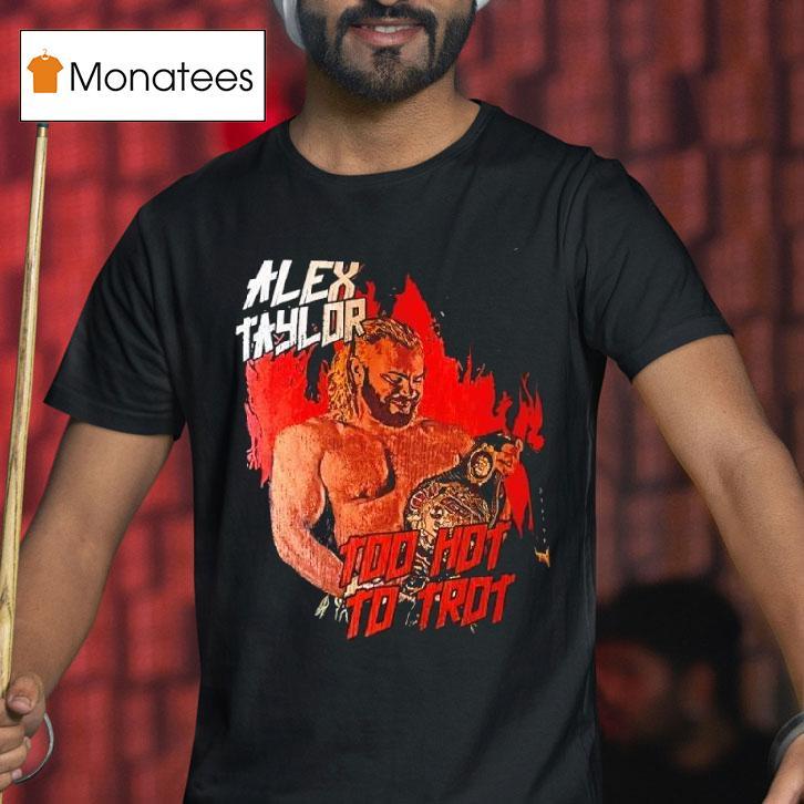 Alex Taylor Too Hot To Tro T Shirt Alex Taylor Too Hot To Tro T Shirt