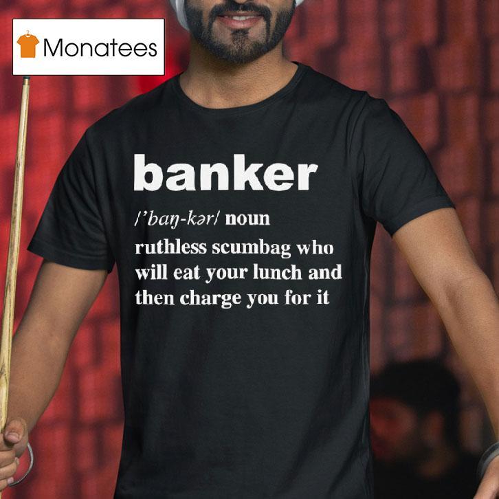 Banker Ruthless Scumbag Who Will Eat Your Lunch And Then Charge You For I T Shirt Banker Ruthless Scumbag Who Will Eat Your Lunch And Then Charge You For I T Shirt