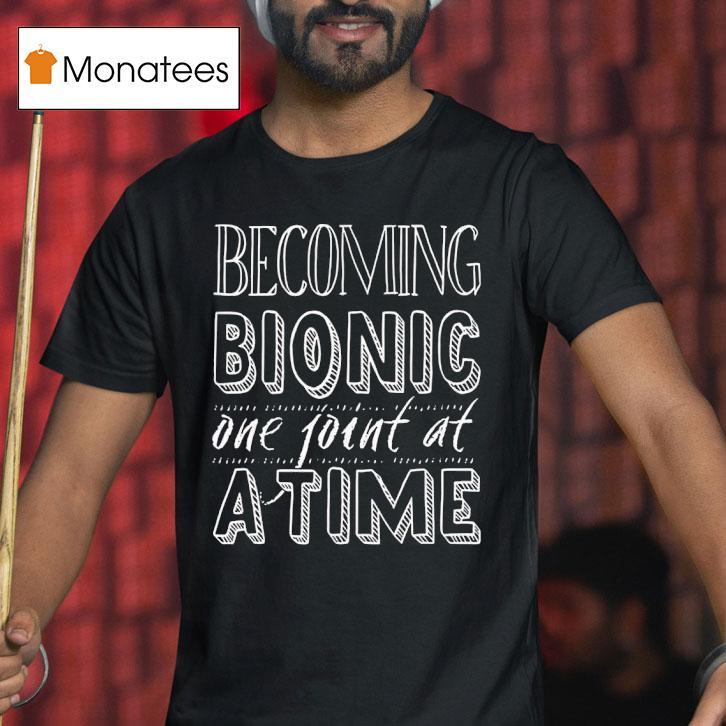 Becoming Bionic One Joint At A Time T Shirt Becoming Bionic One Joint At A Time T Shirt