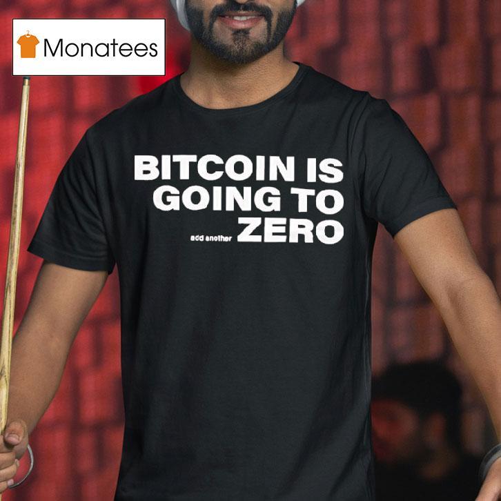 Bitcoin Is Going To Zero Add Another T Shirt Bitcoin Is Going To Zero Add Another T Shirt