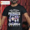 Brady Gronkowski Edelman Bill Belichick Yes I M Old But I Saw Patriots Greatness Super Bowl T Shirt