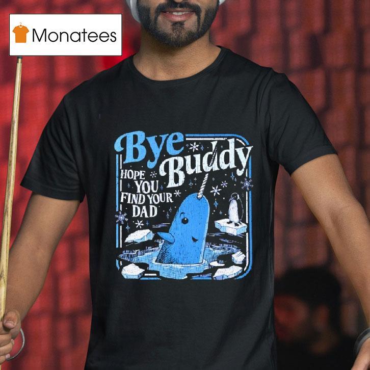 Bye Bye Buddy Hope You Find Your Dad T Shirt Bye Bye Buddy Hope You Find Your Dad T Shirt