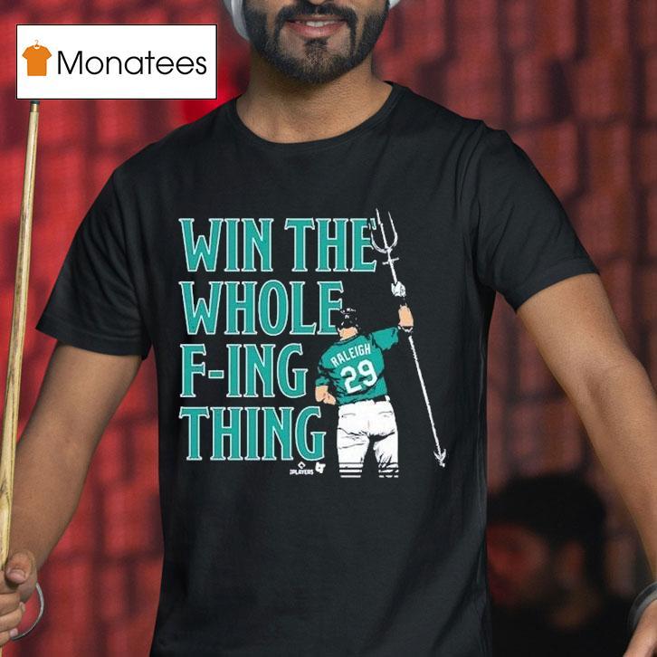 Cal Raleigh Win The Whole F Ing Thing Seattle Mariners T Shirt Cal Raleigh Win The Whole F Ing Thing Seattle Mariners T Shirt