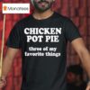 Chicken Pot Pie Three Of My Favorite Things T Shirt