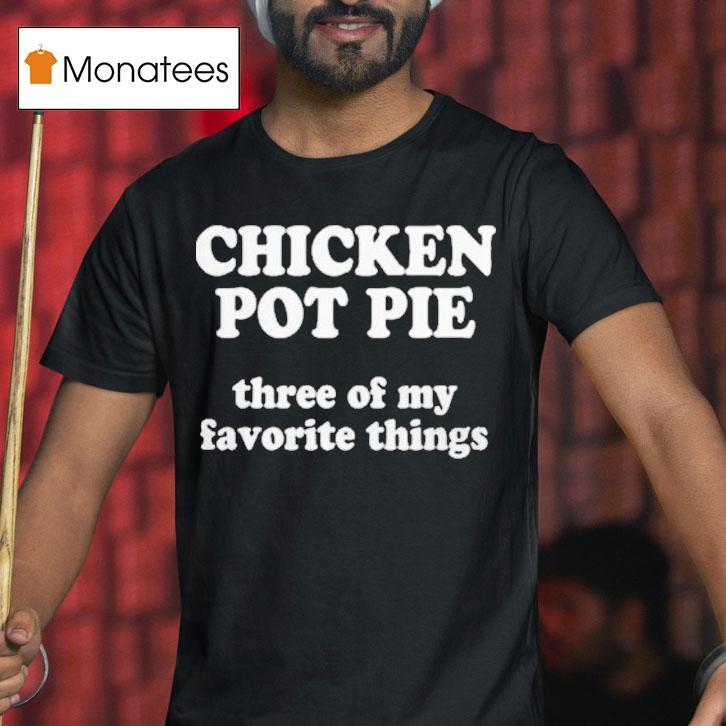 Chicken Pot Pie Three Of My Favorite Things T Shirt Chicken Pot Pie Three Of My Favorite Things T Shirt