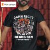 Damn Right I Am A Chicago Bears Fan Now And Forever Players Signatures T Shirt