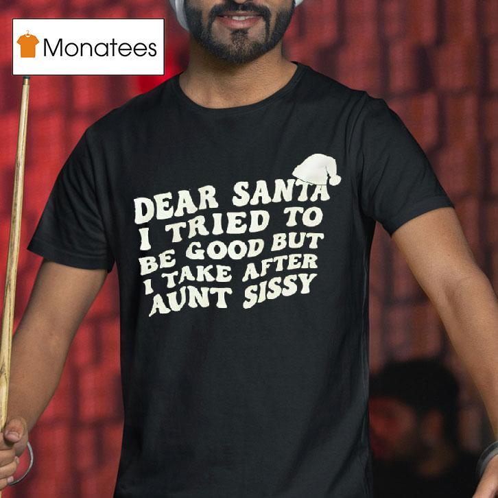 Dear Santa I Tried To Be Good But I Take After Aunt Sissy T Shirt Dear Santa I Tried To Be Good But I Take After Aunt Sissy T Shirt