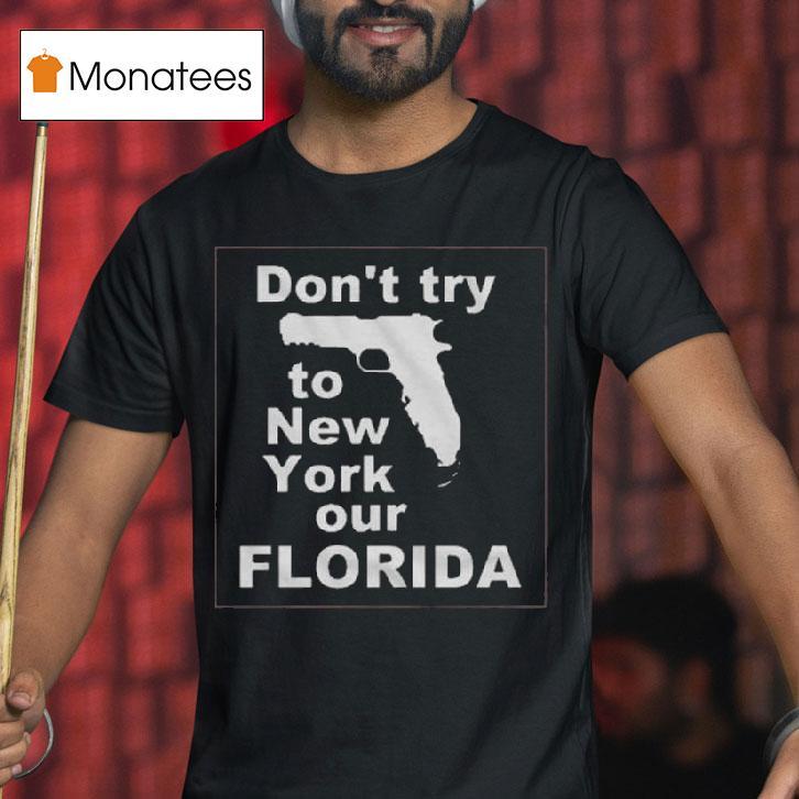 Don T Try To New York Our Florida T Shirt Don T Try To New York Our Florida T Shirt
