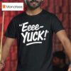 Eeee Yuck T Shirt