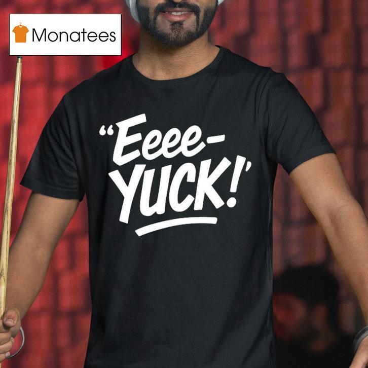 Eeee Yuck T Shirt Eeee Yuck T Shirt