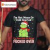 Grinch Dr Seuss I M Not Mean Or Cold Hearted I M Just Sick Of Being Fucked Over T Shirt