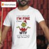 Grinch I Just Tell People I M Fine Cause Wtf Are They Gonna Do If I M Not Christmas T Shirt